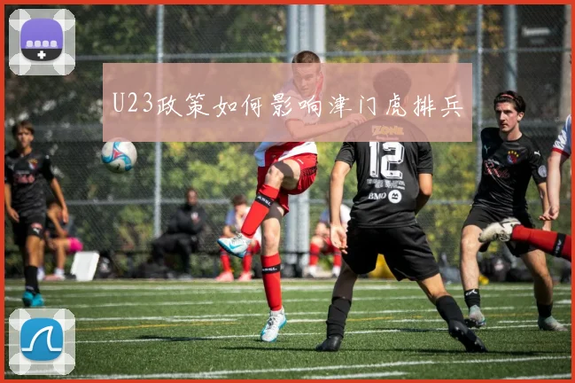 U23政策如何影响津门虎排兵