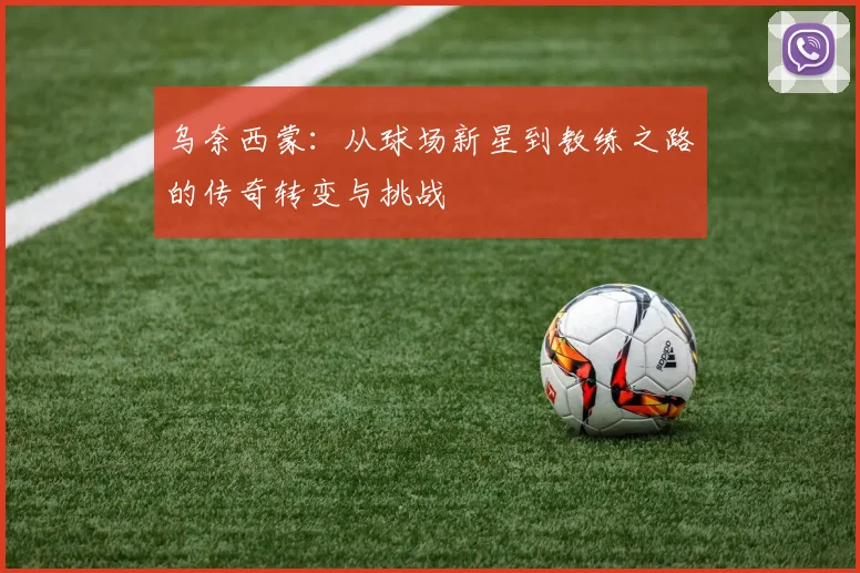 乌奈西蒙：从球场新星到教练之路的传奇转变与挑战