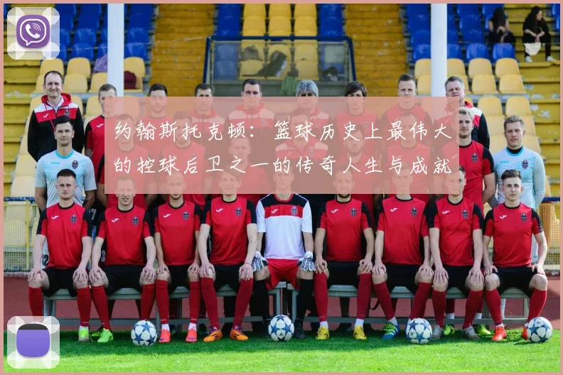 约翰斯托克顿：篮球历史上最伟大的控球后卫之一的传奇人生与成就解析