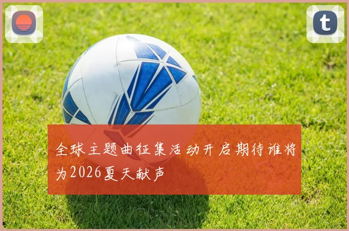 全球主题曲征集活动开启期待谁将为2026夏天献声