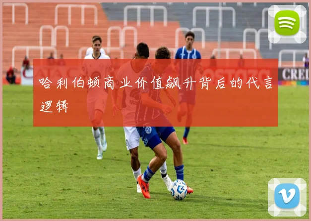 哈利伯顿商业价值飙升背后的代言逻辑