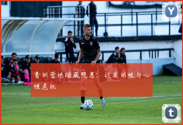 青训营地暗藏隐患：过度训练与心理危机