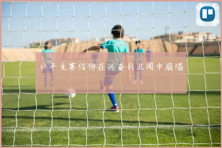 公平竞赛信仰在兴奋剂丑闻中崩塌