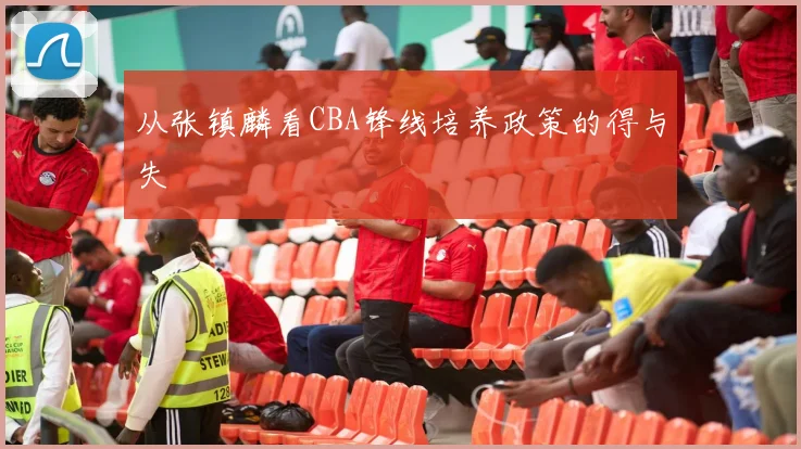 从张镇麟看CBA锋线培养政策的得与失