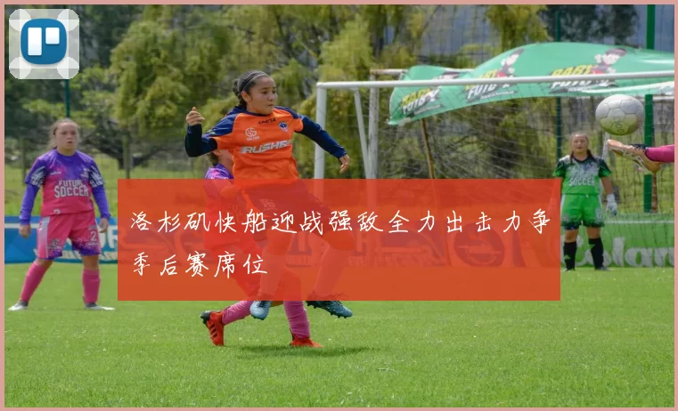 洛杉矶快船迎战强敌全力出击力争季后赛席位