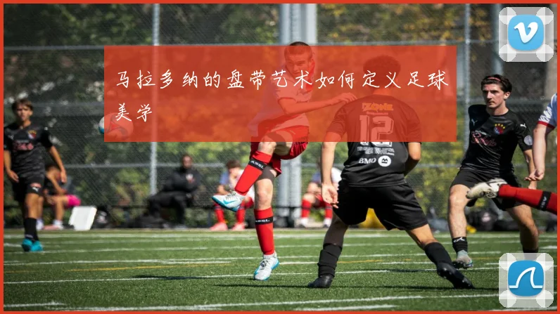 马拉多纳的盘带艺术如何定义足球美学