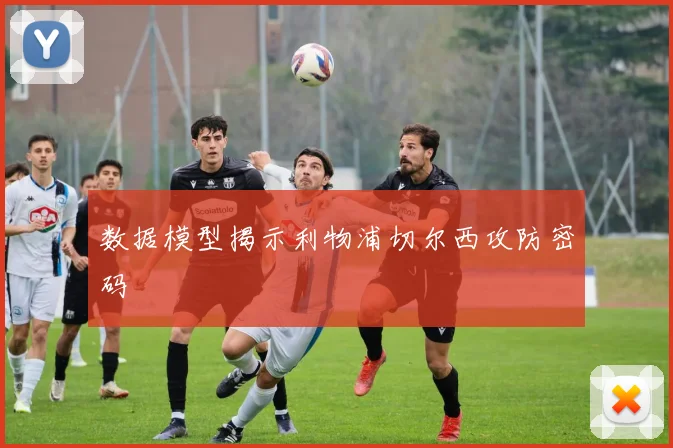数据模型揭示利物浦切尔西攻防密码