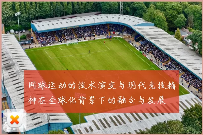 网球运动的技术演变与现代竞技精神在全球化背景下的融合与发展