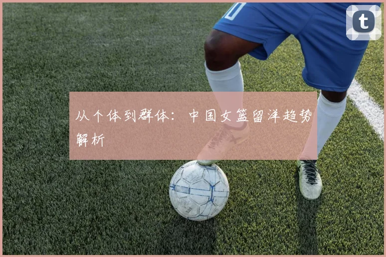 从个体到群体：中国女篮留洋趋势解析