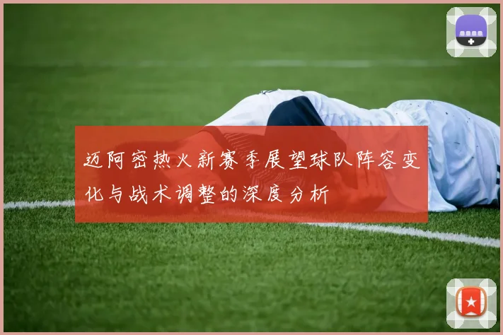 迈阿密热火新赛季展望球队阵容变化与战术调整的深度分析