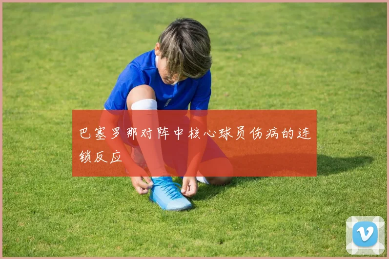 巴塞罗那对阵中核心球员伤病的连锁反应