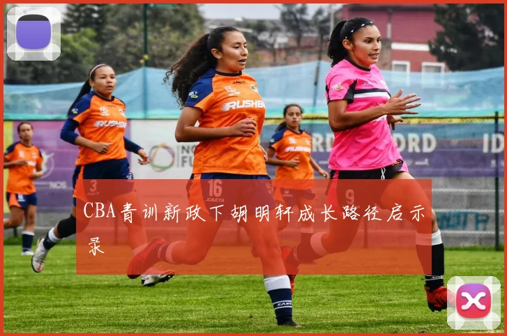 CBA青训新政下胡明轩成长路径启示录