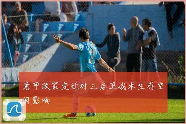 意甲政策变迁对三后卫战术生存空间影响